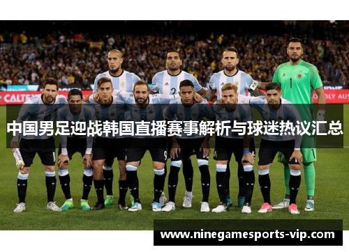中国男足迎战韩国直播赛事解析与球迷热议汇总